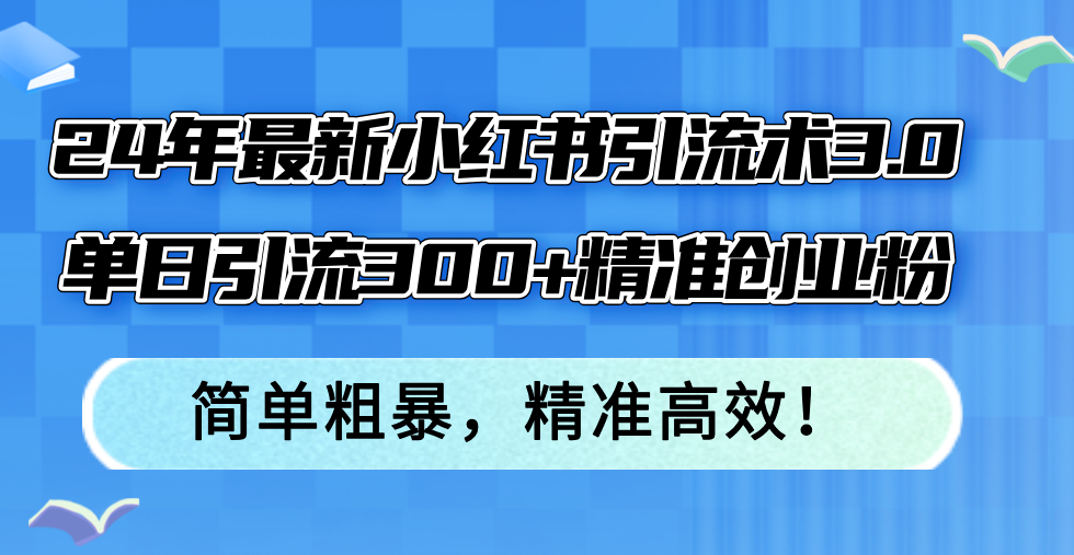 24年最新小红书引流术3.0，单日引流300+精准创业粉，简单粗暴，精准高效！-资源社