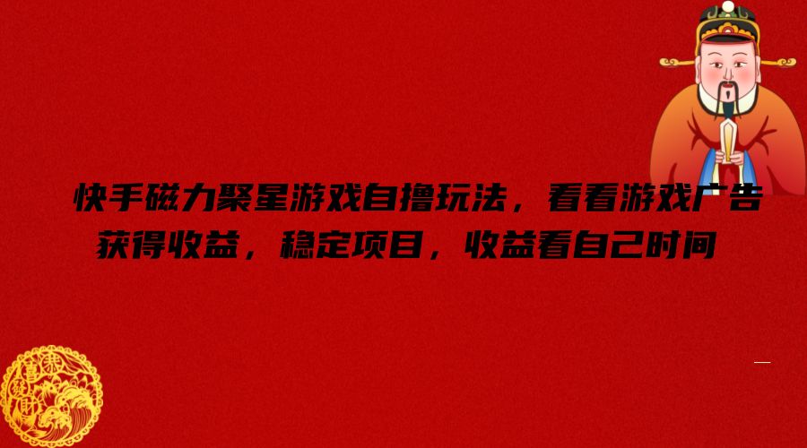 快手磁力聚星游戏自撸玩法，看看游戏广告获得收益，稳定项目，收益看自己时间【揭秘】-资源社