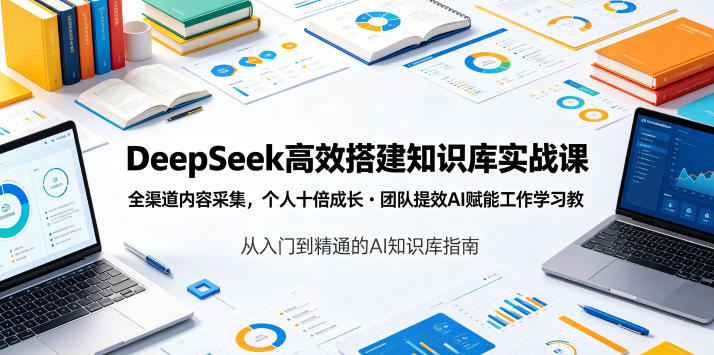 DeepSeek高效搭建知识库实战课,全渠道内容采集,个人十倍成长・团队提效,AI赋能工作学习-资源社