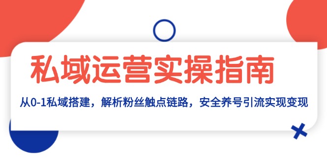 私域运营实操指南：从0-1私域搭建，解析粉丝触点链路，安全养号引流变现-资源社