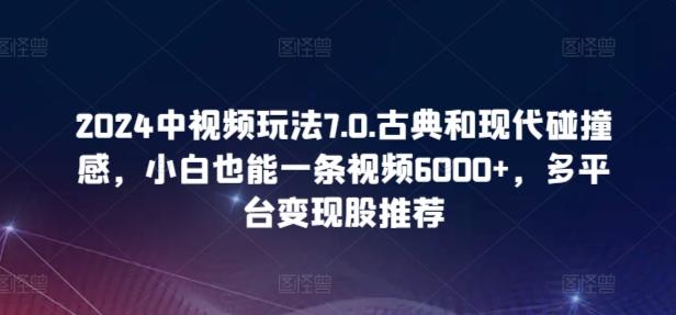 2024中视频玩法7.0.古典和现代碰撞感，小白也能一条视频6000+，多平台变现【揭秘】-资源社