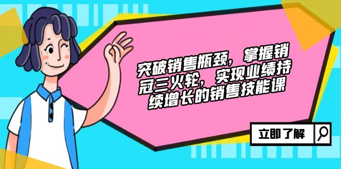 突破销售瓶颈，掌握销冠三火轮，实现业绩持续增长的销售技能课-资源社