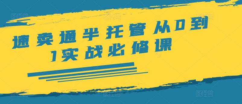 速卖通半托管从0到1实战必修课，开店/产品发布/选品/发货/广告/规则/ERP/干货等-资源社