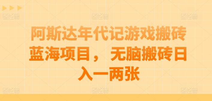 阿斯达年代记游戏搬砖蓝海项目， 无脑搬砖日入一两张【揭秘】-资源社