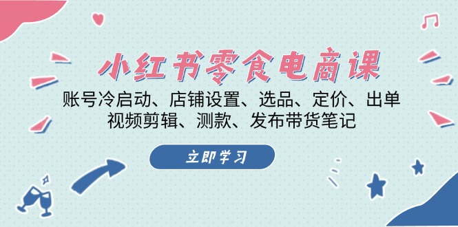 小红书 零食电商课：账号冷启动、店铺设置、选品、定价、出单、视频剪辑..-资源社