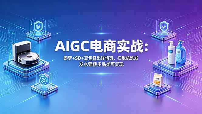 AIGC电商实战班：即梦+SD+豆包直出详情页，扫地机洗发水猫粮多品类可复现-资源社