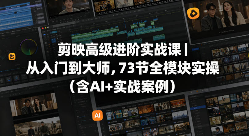 剪映高级进阶实战课｜从入门到大师，73节全模块实操(含AI+实战案例)-资源社