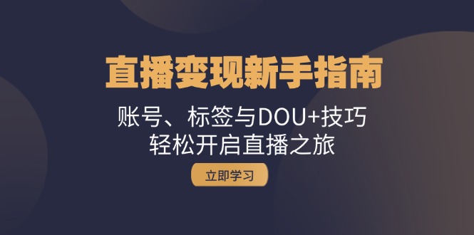 直播变现新手指南：账号、标签与DOU+技巧，轻松开启直播之旅-资源社