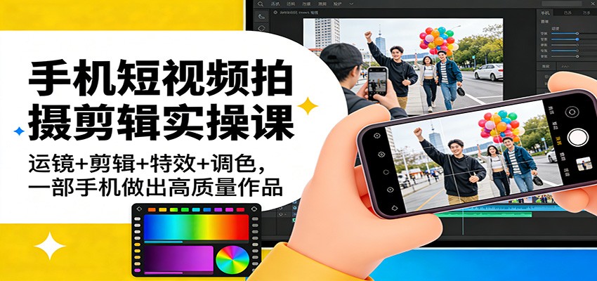 手机短视频拍摄剪辑实操课：运镜+剪辑+特效+调色，一部手机做出高质量作品-资源社