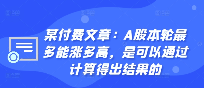 某付费文章：A股本轮最多能涨多高，是可以通过计算得出结果的-资源社