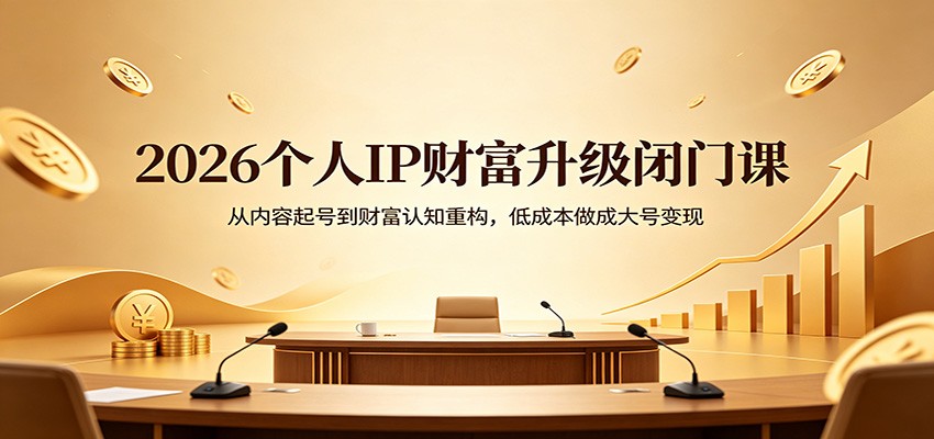 2026个人IP财富升级闭门课：从内容起号到财富认知重构，低成本做成大号变现-资源社