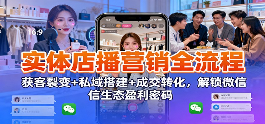 实体店播营销全流程:获客裂变+私域搭建+成交转化,解锁微信生态盈利密码-资源社