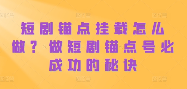 短剧锚点挂载怎么做？做短剧锚点号必成功的秘诀-资源社