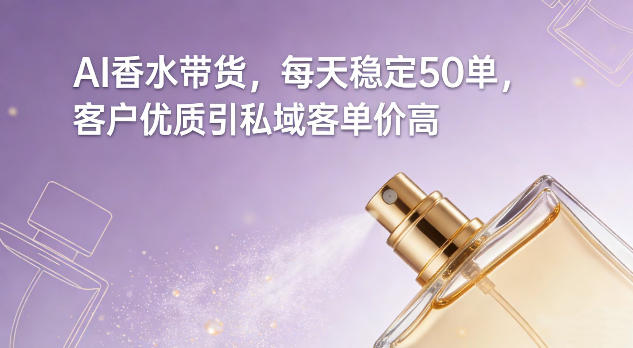 AI香水带货，每天稳定50单，客户优质引私域客单价高-资源社