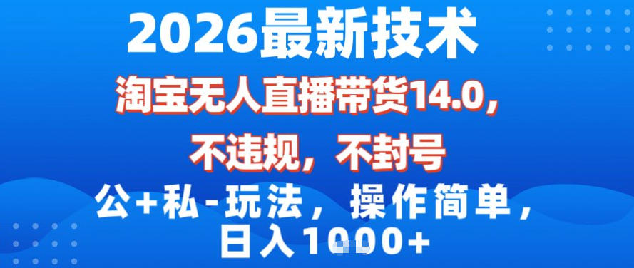 2026最新技术，淘宝无人直播带货14.0，不封号，不违规，公+私玩法，操作简单，日入1k【揭秘】-资源社