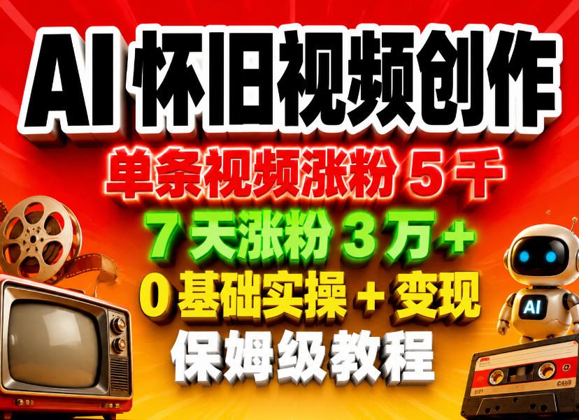 AI怀旧视频创作，单条视频涨粉5千，7天涨粉3W+，0基础实操+变现保姆级教程-资源社