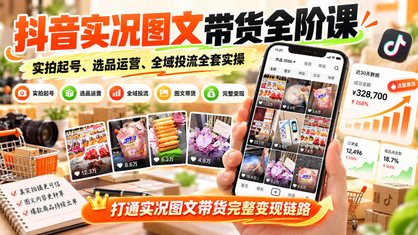 抖音实况图文带货全阶课｜实拍起号、选品运营、全域投流全套实操，打通实况图文带货完整变现链路-资源社