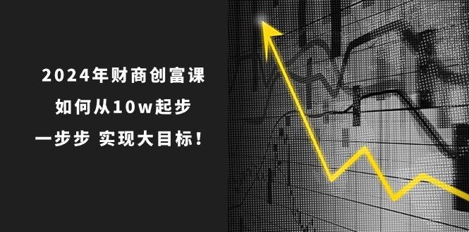 2024年 财商-创富课：如何从10w起步，一步步 实现大目标！-资源社