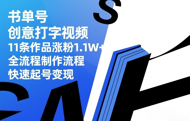 书单号创意打字视频,11条作品涨粉1.1W+,全流程制作流程,快速起号变现-资源社
