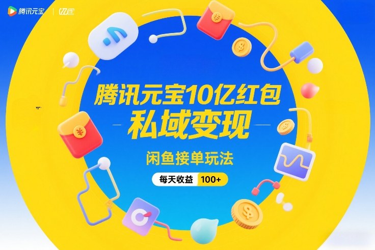 腾讯元宝10亿红包，私域变现，闲鱼接单玩法，每天收益100+-资源社