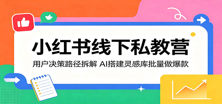 小红书线下私教营：用户决策路径拆解，AI搭建灵感库批量做爆款-资源社
