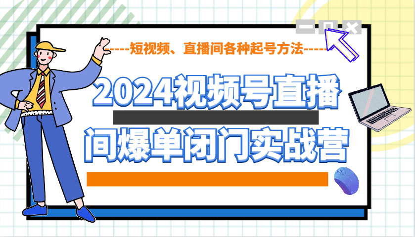 2024视频号直播间爆单闭门实战营，教你如何做视频号，短视频、直播间各种起号方法-资源社