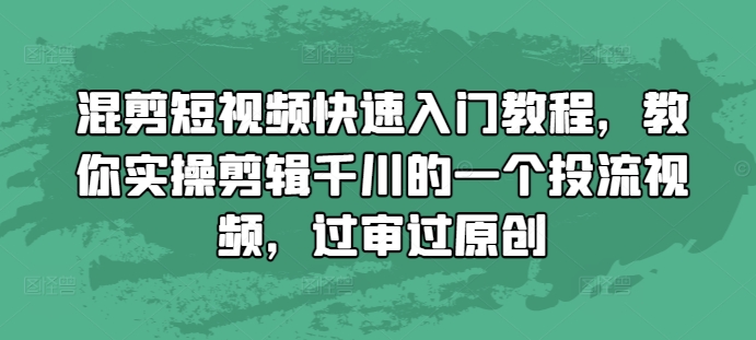 混剪短视频快速入门教程，教你实操剪辑千川的一个投流视频，过审过原创-资源社