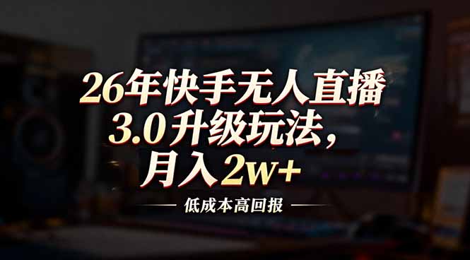 26年快手无人直播3.0升级玩法，低成本高回报，月入2w+-资源社