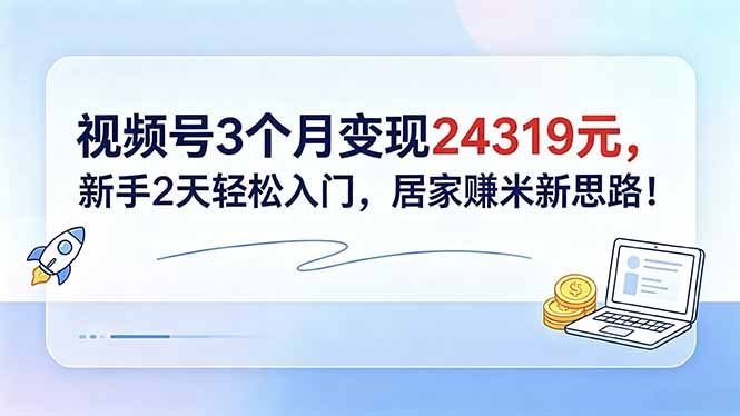 视频号3个月变现24319元,新手2天轻松入门,居家赚米新思路!-资源社