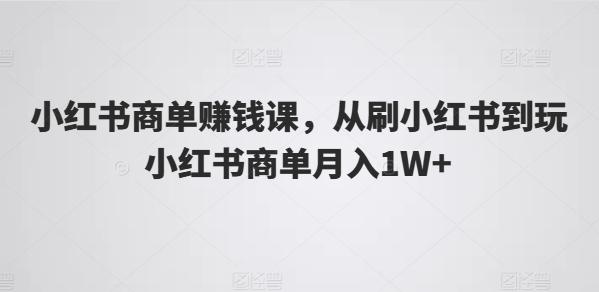 小红书商单赚钱课，从刷小红书到玩小红书商单月入1W+-资源社