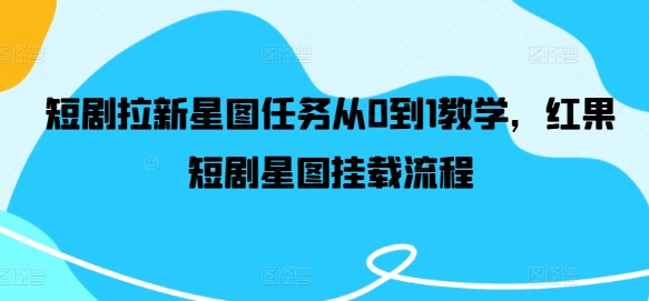 短剧拉新星图任务从0到1教学，红果短剧星图挂载流程-资源社