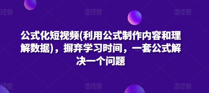 公式化短视频(利用公式制作内容和理解数据)，摒弃学习时间，一套公式解决一个问题-资源社