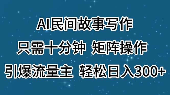 AI民间故事写作，只需十分钟，矩阵操作，引爆流量主，轻松日入300+-资源社