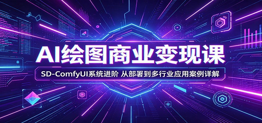 AI绘图商业变现课：SD-ComfyUI系统进阶，从部署到多行业应用案例详解-资源社