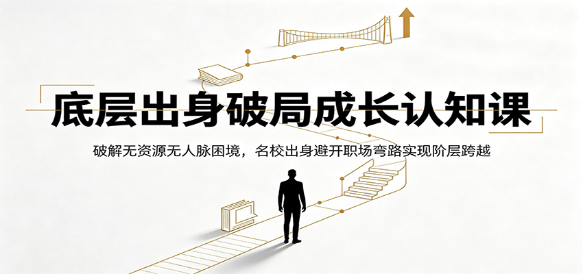 底层出身破局成长认知课：破解无资源无人脉困境，名校出身避开职场弯路实现阶层跨越-资源社
