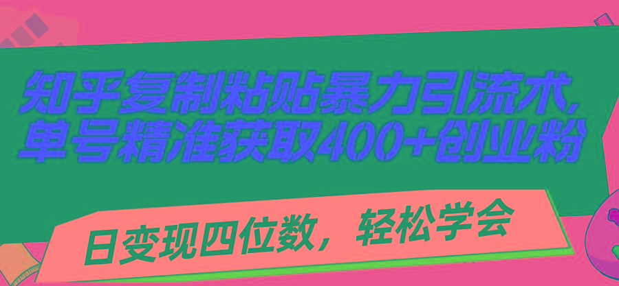 知乎复制粘贴暴力引流术，单号精准获取400+创业粉，日变现四位数，轻松…-资源社