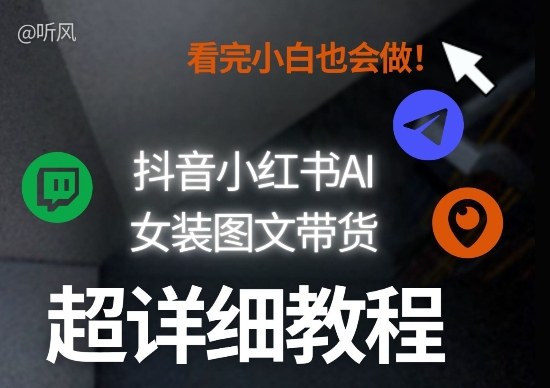 抖音小红书AI女装图文带货教程全拆解！小白看了也会做，可批量可矩阵玩法-资源社