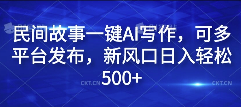 民间故事一键AI写作，可多平台发布，新风口日入轻松500+【揭秘】-资源社