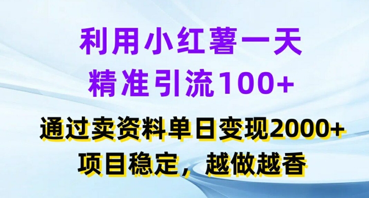 利用小红书一天精准引流100+，通过卖项目单日变现2k+，项目稳定，越做越香【揭秘】-资源社