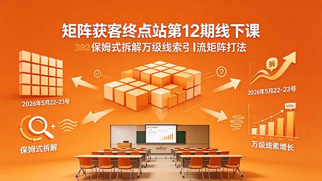矩阵获客终点站第12期线下课 2026年5月22-23号 保姆式拆解万级线索引流矩阵打法-资源社