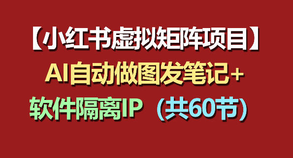 小红书虚拟矩阵项目：软件隔离IP+AI自动做图发笔记(共60节)-资源社