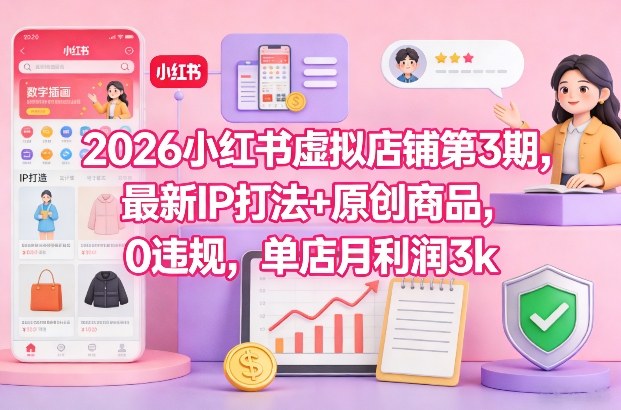 2026小红书虚拟店铺第3期，最新IP打法+原创商品，0违规，单店月利润3k+-资源社