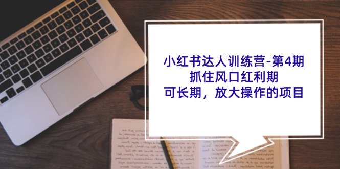 小红书达人训练营第4期：抓住风口红利期，可长期，放大操作的项目-资源社