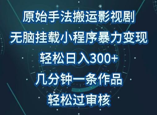 原始手法影视搬运，无脑搬运影视剧，单日收入300+，操作简单，几分钟生成一条视频，轻松过审核【揭秘】-资源社