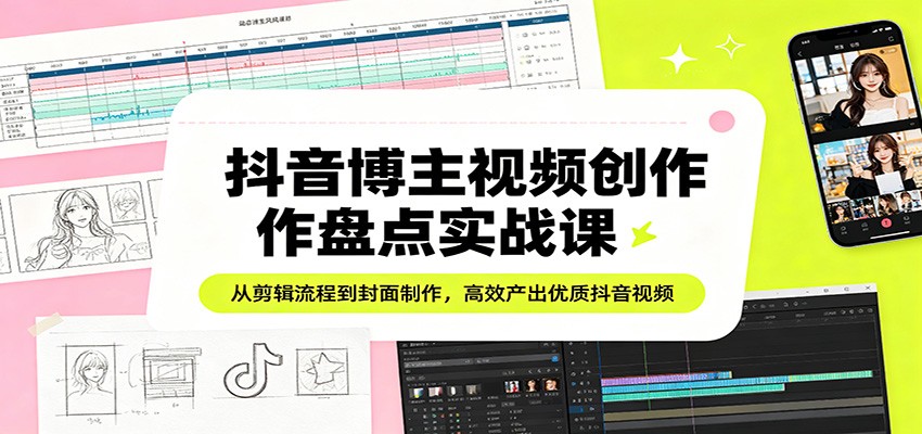 抖音博主视频创作盘点实战课：从剪辑流程到封面制作，高效产出优质抖音视频-资源社