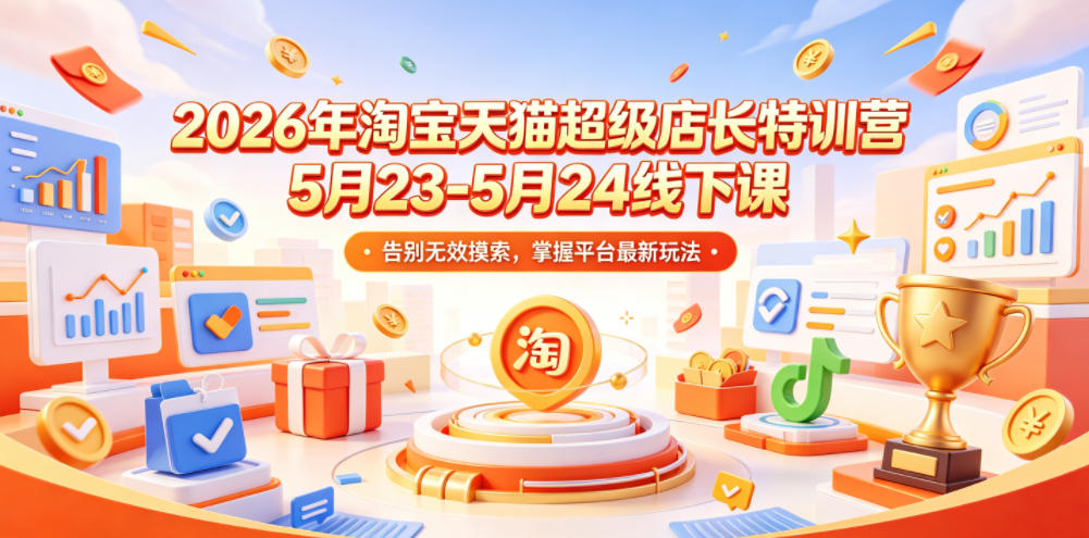 2026年淘宝天猫超级店长特训营5月23-5月24线下课，告别无效摸索，掌握平台最新玩法-资源社