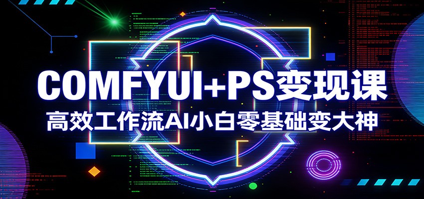 COMFYUI+PS变现课：高效工作流AI小白零基础变大神-资源社