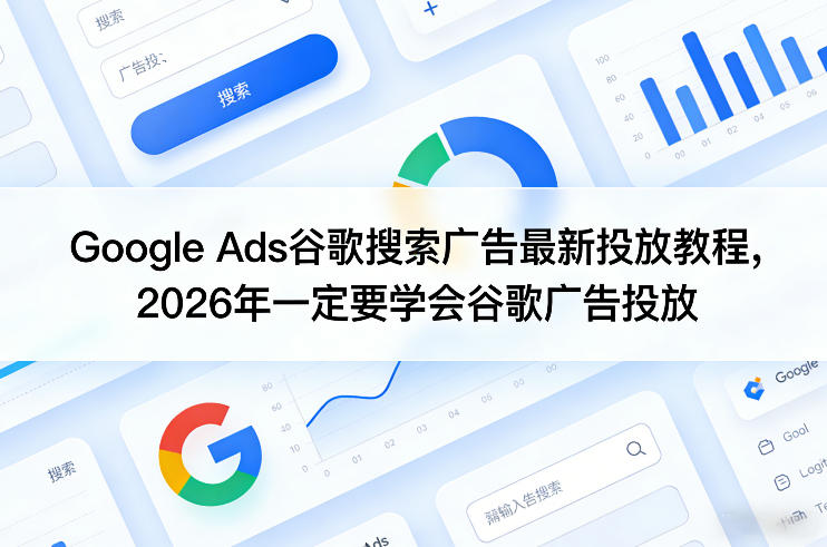 Google Ads谷歌搜索广告最新投放教程，2026年一定要学会谷歌广告投放-资源社