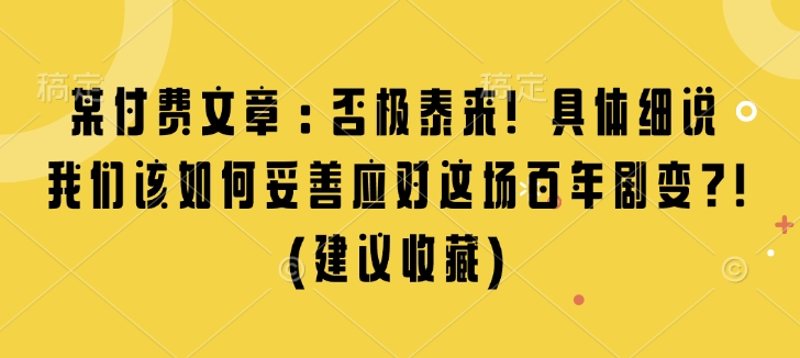 某付费文章：否极泰来! 具体细说 我们该如何妥善应对这场百年剧变!(建议收藏)-资源社