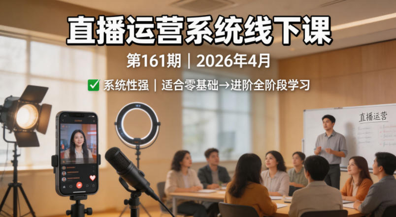 直播运营系统线下课第161期2026年4月，系统性强，适合零基础到进阶学习【录音+文档】-资源社